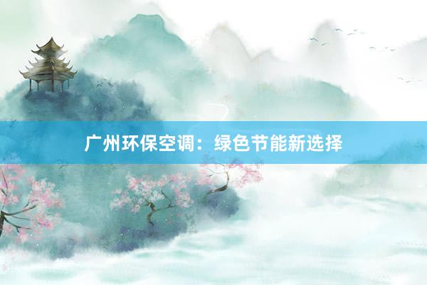 广州环保空调：绿色节能新选择